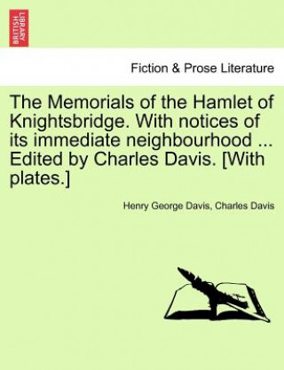 Book Memorials of the Hamlet of Knightsbridge. with Notices of Its Immediate Neighbourhood ... Edited by Charles Davis. [With Plates.] Charles Davis