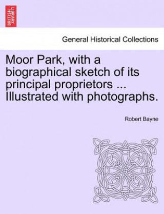 Knjiga Moor Park, with a Biographical Sketch of Its Principal Proprietors ... Illustrated with Photographs. Robert Bayne