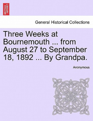 Książka Three Weeks at Bournemouth ... from August 27 to September 18, 1892 ... by Grandpa. Anonymous