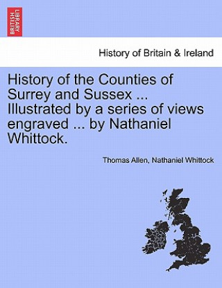 Kniha History of the Counties of Surrey and Sussex ... Illustrated by a Series of Views Engraved ... by Nathaniel Whittock. Vol. 2. Nathaniel Whittock