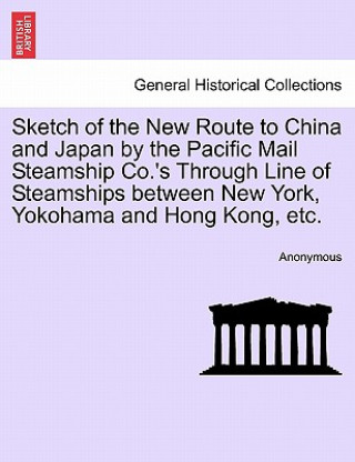 Kniha Sketch of the New Route to China and Japan by the Pacific Mail Steamship Co.'s Through Line of Steamships Between New York, Yokohama and Hong Kong, Et Anonymous