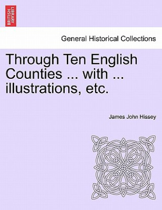 Kniha Through Ten English Counties ... with ... Illustrations, Etc. James John Hissey