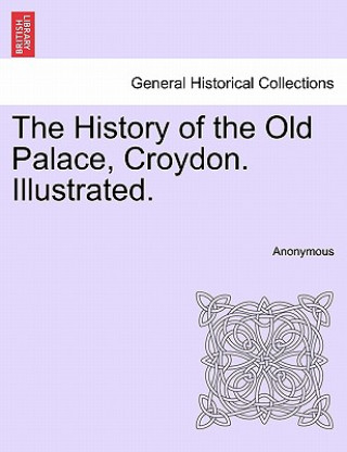 Carte History of the Old Palace, Croydon. Illustrated. Anonymous