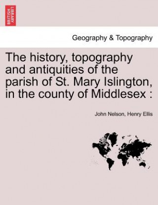 Kniha History, Topography and Antiquities of the Parish of St. Mary Islington, in the County of Middlesex Henry (Senior Consultant and Former Chairman Department of Thoracic and Cardiovascular Surgery Lahey Clinic Medical Center Burlington) Ellis