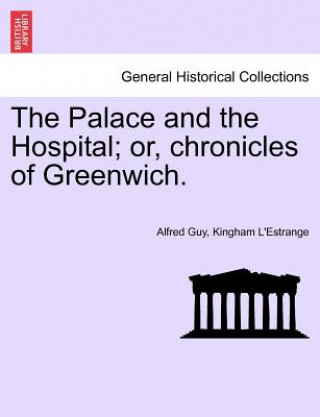 Könyv Palace and the Hospital; Or, Chronicles of Greenwich. Vol. I. Alfred Guy Kingan L'Estrange