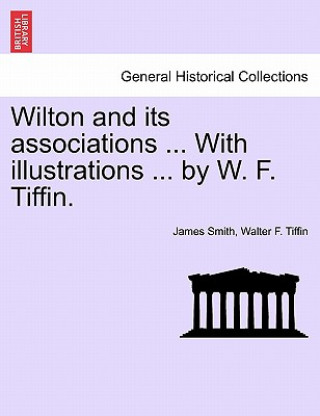 Knjiga Wilton and Its Associations ... with Illustrations ... by W. F. Tiffin. Walter F Tiffin