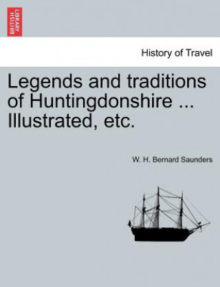 Kniha Legends and Traditions of Huntingdonshire ... Illustrated, Etc. W H Bernard Saunders