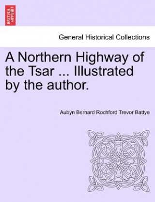 Kniha Northern Highway of the Tsar ... Illustrated by the Author. Aubyn Bernard Rochford Trevor Battye