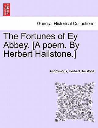 Könyv Fortunes of Ey Abbey. [A Poem. by Herbert Hailstone.] Herbert Hailstone