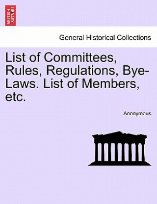 Книга List of Committees, Rules, Regulations, Bye-Laws. List of Members, Etc. Anonymous