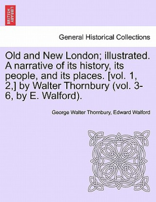 Book Old and New London; Illustrated. a Narrative of Its History, Its People, and Its Places. [Vol. 1, 2, ] by Walter Thornbury (Vol. 3-6, by E. Walford). Edward Walford