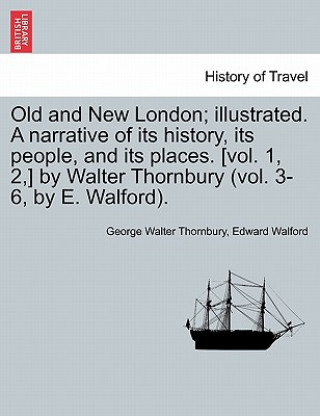 Book Old and New London; Illustrated. a Narrative of Its History, Its People, and Its Places. [Vol. 1, 2, ] by Walter Thornbury (Vol. 3-6, by E. Walford). Edward Walford