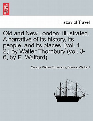 Kniha Old and New London; Illustrated. a Narrative of Its History, Its People, and Its Places. [Vol. 1, 2, ] by Walter Thornbury (Vol. 3-6, by E. Walford). Edward Walford