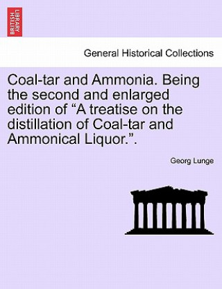 Carte Coal-tar and Ammonia. Being the second and enlarged edition of A treatise on the distillation of Coal-tar and Ammonical Liquor.. George Lunge