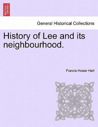 Kniha History of Lee and Its Neighbourhood. Francis Hosier Hart