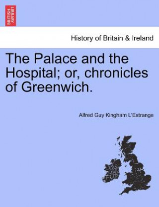 Könyv Palace and the Hospital; Or, Chronicles of Greenwich. Vol. II Alfred Guy Kingan L'Estrange