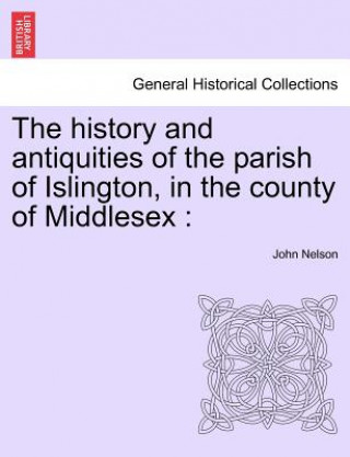 Kniha History and Antiquities of the Parish of Islington, in the County of Middlesex John Nelson