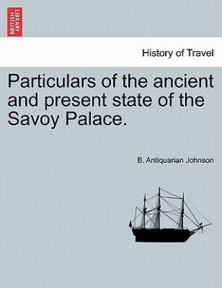 Książka Particulars of the Ancient and Present State of the Savoy Palace. B Antiquarian Johnson