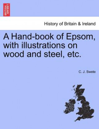 Kniha Hand-Book of Epsom, with Illustrations on Wood and Steel, Etc. C J Swete