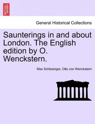 Carte Saunterings in and about London. the English Edition by O. Wenckstern. Otto Von Wenckstern