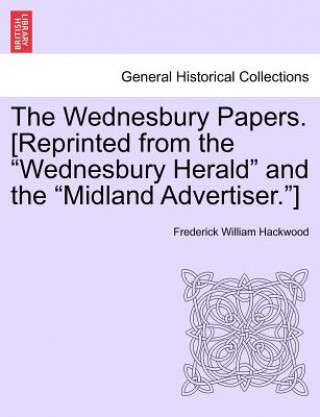 Carte Wednesbury Papers. [Reprinted from the Wednesbury Herald and the Midland Advertiser.] Frederick William Hackwood
