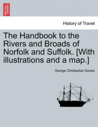 Könyv Handbook to the Rivers and Broads of Norfolk and Suffolk. [with Illustrations and a Map.] Vol.I George Christopher Davies