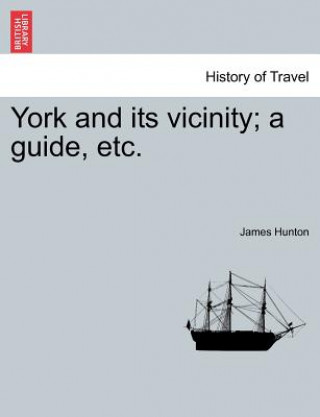 Könyv York and Its Vicinity; A Guide, Etc. James Hunton