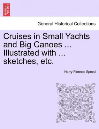 Buch Cruises in Small Yachts and Big Canoes ... Illustrated with ... Sketches, Etc. Harry Fiennes Speed