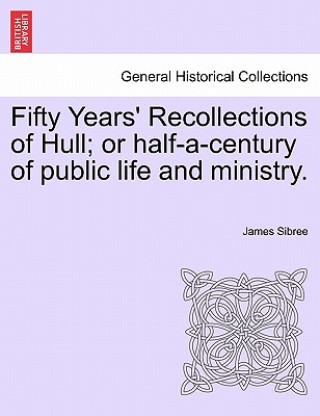 Carte Fifty Years' Recollections of Hull; Or Half-A-Century of Public Life and Ministry. Sibree