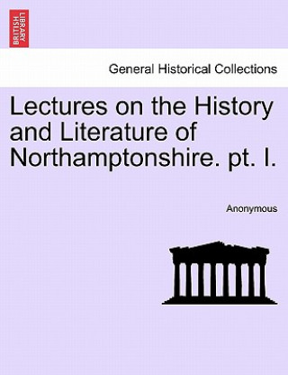 Kniha Lectures on the History and Literature of Northamptonshire. PT. I. Anonymous