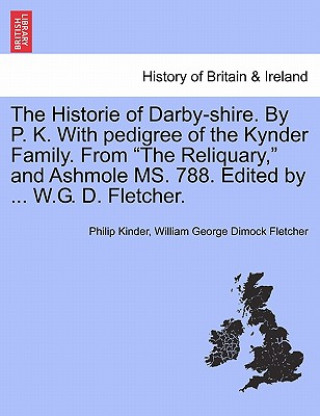 Buch Historie of Darby-Shire. by P. K. with Pedigree of the Kynder Family. from the Reliquary, and Ashmole Ms. 788. Edited by ... W.G. D. Fletcher. William George Dimock Fletcher