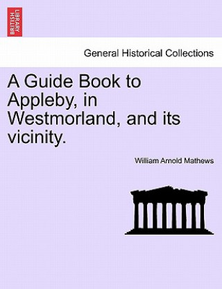 Książka Guide Book to Appleby, in Westmorland, and Its Vicinity. William Arnold Mathews