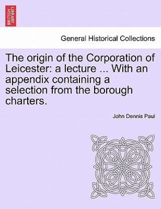 Kniha Origin of the Corporation of Leicester John Dennis Paul