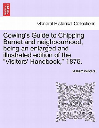 Carte Cowing's Guide to Chipping Barnet and Neighbourhood, Being an Enlarged and Illustrated Edition of the Visitors' Handbook, 1875. William Winters