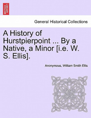 Книга History of Hurstpierpoint ... by a Native, a Minor [I.E. W. S. Ellis]. Anonymous