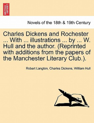 Carte Charles Dickens and Rochester ... with ... Illustrations ... by ... W. Hull and the Author. (Reprinted with Additions from the Papers of the Mancheste William Hull