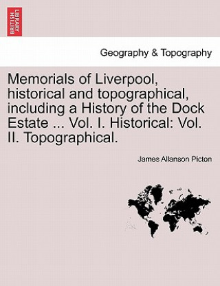 Kniha Memorials of Liverpool, Historical and Topographical, Including a History of the Dock Estate ... Vol. I. Historical James Allanson Picton