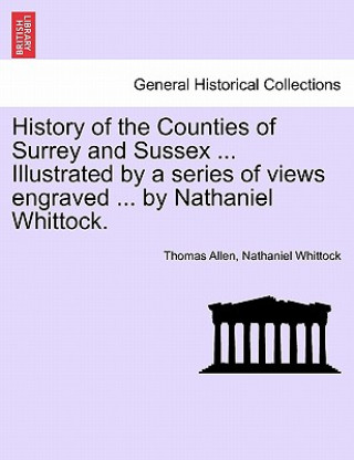 Kniha History of the Counties of Surrey and Sussex ... Illustrated by a Series of Views Engraved ... by Nathaniel Whittock. Vol.I Nathaniel Whittock