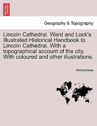 Book Lincoln Cathedral. Ward and Lock's Illustrated Historical Handbook to Lincoln Cathedral. with a Topographical Account of the City. with Coloured and O Anonymous