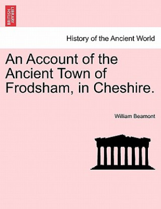 Kniha Account of the Ancient Town of Frodsham, in Cheshire. William Beamont