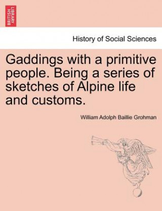 Carte Gaddings with a Primitive People. Being a Series of Sketches of Alpine Life and Customs. Vol. I William Adolph Baillie Grohman