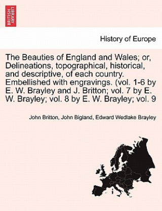 Könyv Beauties of England and Wales; or, Delineations, topographical, historical, and descriptive, of each country. Embellished with engravings. (vol. 1-6 b Edward Wedlake Brayley