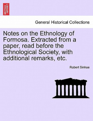 Knjiga Notes on the Ethnology of Formosa. Extracted from a Paper, Read Before the Ethnological Society, with Additional Remarks, Etc. Robert Sinhoe