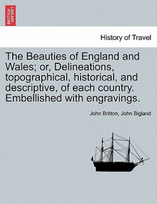 Könyv Beauties of England and Wales; Or, Delineations, Topographical, Historical, and Descriptive, of Each Country. Embellished with Engravings. Vol. X John Bigland