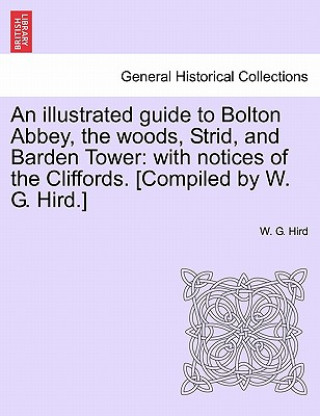 Książka Illustrated Guide to Bolton Abbey, the Woods, Strid, and Barden Tower W G Hird