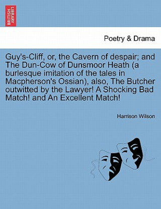 Carte Guy's-Cliff, Or, the Cavern of Despair; And the Dun-Cow of Dunsmoor Heath (a Burlesque Imitation of the Tales in MacPherson's Ossian), Also, the Butch Harrison Wilson