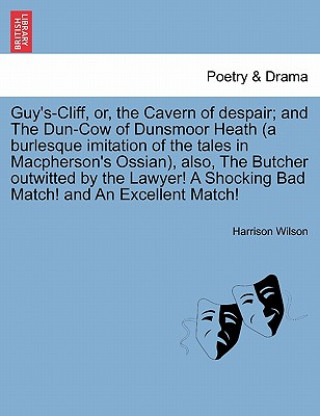 Könyv Guy's-Cliff, Or, the Cavern of Despair; And the Dun-Cow of Dunsmoor Heath (a Burlesque Imitation of the Tales in MacPherson's Ossian), Also, the Butch Harrison Wilson