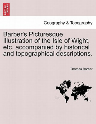 Carte Barber's Picturesque Illustration of the Isle of Wight, Etc. Accompanied by Historical and Topographical Descriptions. Thomas Barber
