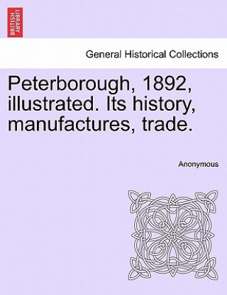 Carte Peterborough, 1892, Illustrated. Its History, Manufactures, Trade. Anonymous