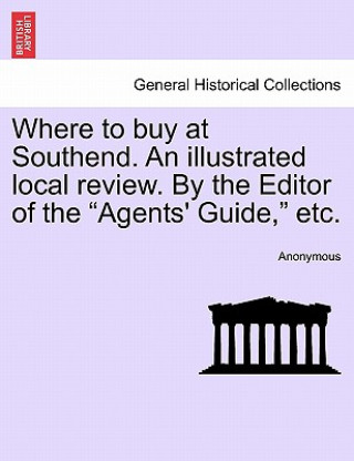 Carte Where to Buy at Southend. an Illustrated Local Review. by the Editor of the Agents' Guide, Etc. Anonymous